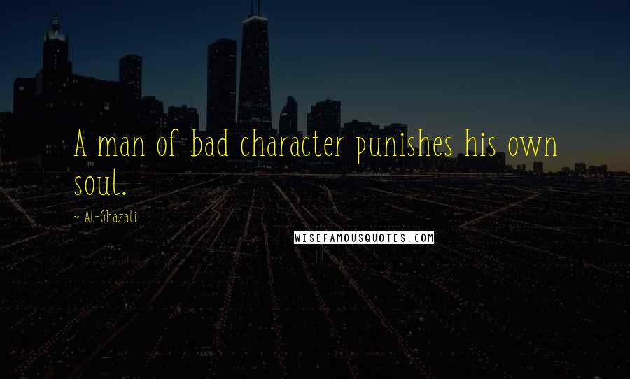 Al-Ghazali Quotes: A man of bad character punishes his own soul.