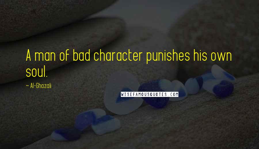 Al-Ghazali Quotes: A man of bad character punishes his own soul.