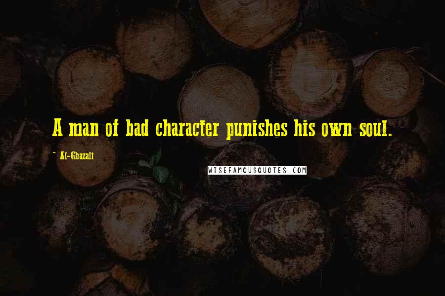 Al-Ghazali Quotes: A man of bad character punishes his own soul.