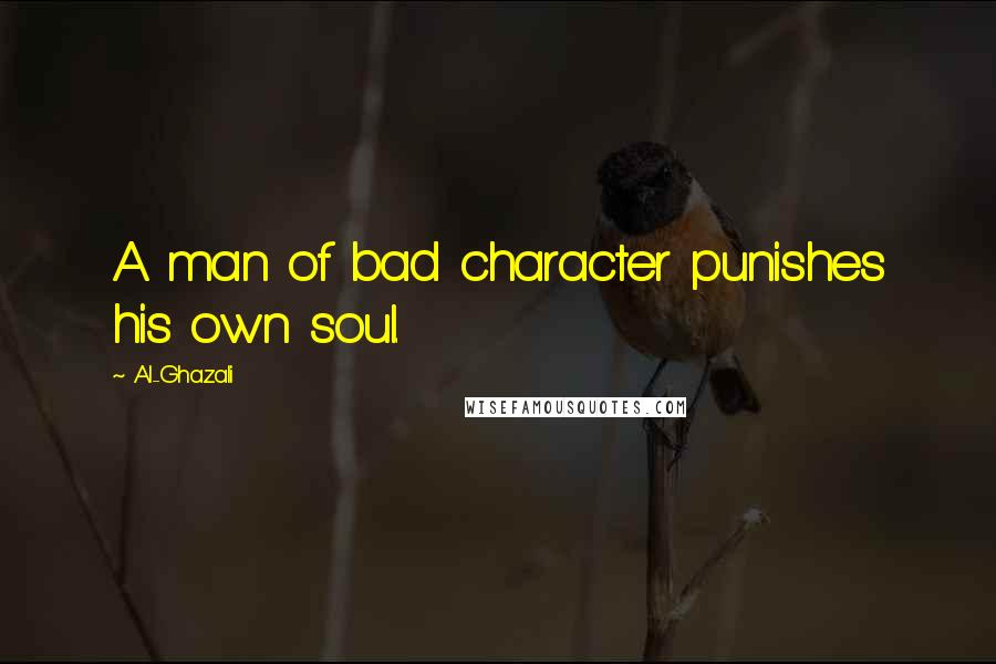 Al-Ghazali Quotes: A man of bad character punishes his own soul.