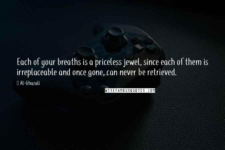 Al-Ghazali Quotes: Each of your breaths is a priceless jewel, since each of them is irreplaceable and once gone, can never be retrieved.