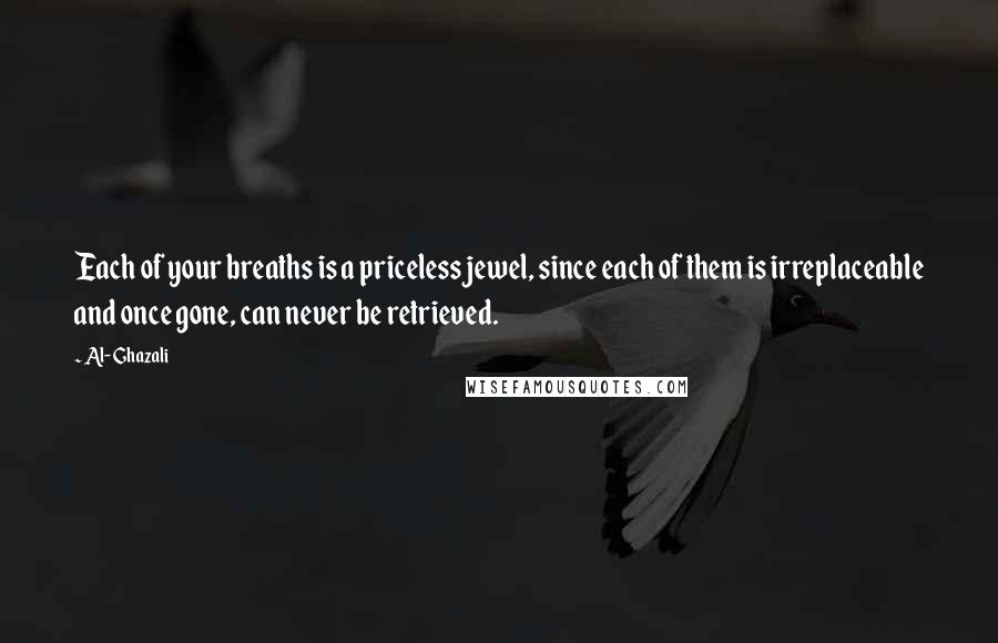 Al-Ghazali Quotes: Each of your breaths is a priceless jewel, since each of them is irreplaceable and once gone, can never be retrieved.