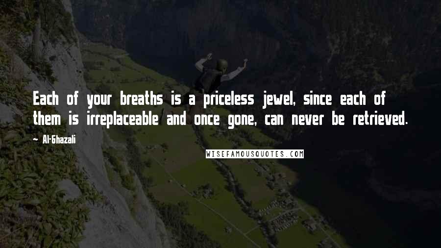 Al-Ghazali Quotes: Each of your breaths is a priceless jewel, since each of them is irreplaceable and once gone, can never be retrieved.