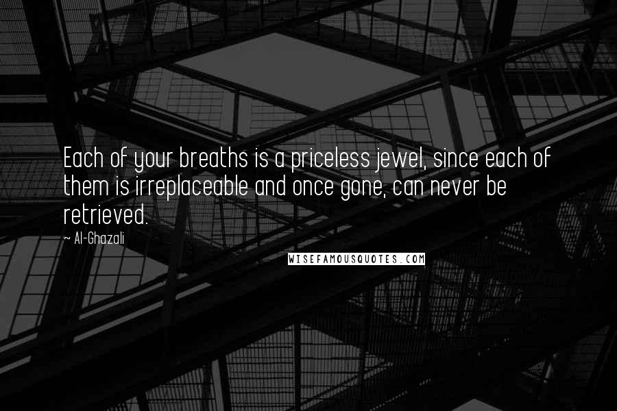 Al-Ghazali Quotes: Each of your breaths is a priceless jewel, since each of them is irreplaceable and once gone, can never be retrieved.