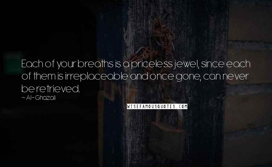 Al-Ghazali Quotes: Each of your breaths is a priceless jewel, since each of them is irreplaceable and once gone, can never be retrieved.