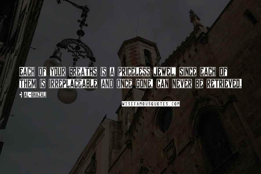 Al-Ghazali Quotes: Each of your breaths is a priceless jewel, since each of them is irreplaceable and once gone, can never be retrieved.