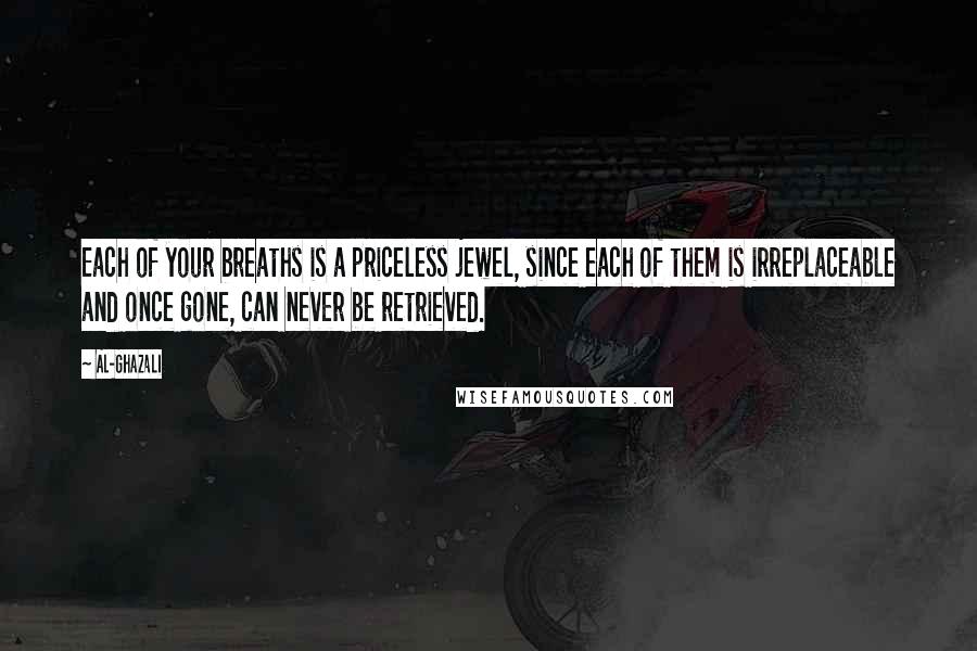 Al-Ghazali Quotes: Each of your breaths is a priceless jewel, since each of them is irreplaceable and once gone, can never be retrieved.