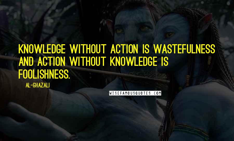 Al-Ghazali Quotes: Knowledge without action is wastefulness and action without knowledge is foolishness.