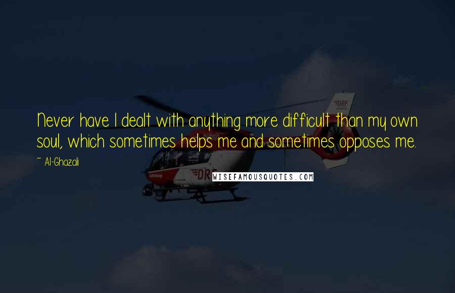 Al-Ghazali Quotes: Never have I dealt with anything more difficult than my own soul, which sometimes helps me and sometimes opposes me.