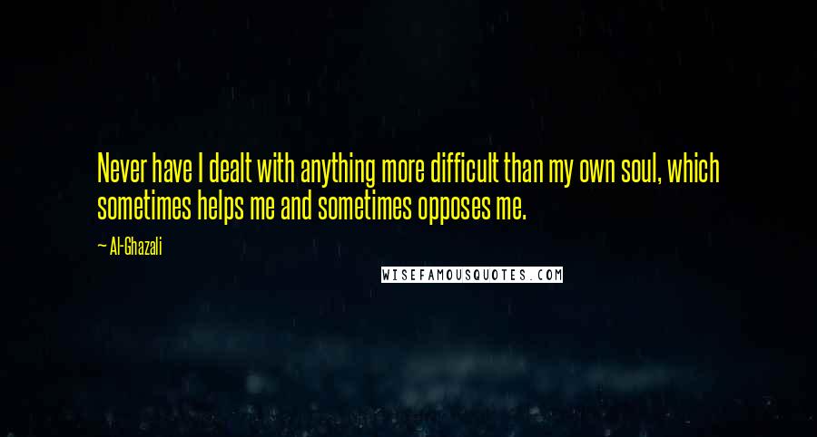 Al-Ghazali Quotes: Never have I dealt with anything more difficult than my own soul, which sometimes helps me and sometimes opposes me.