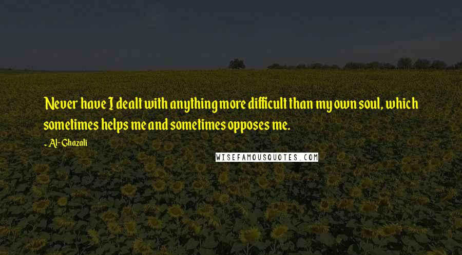 Al-Ghazali Quotes: Never have I dealt with anything more difficult than my own soul, which sometimes helps me and sometimes opposes me.