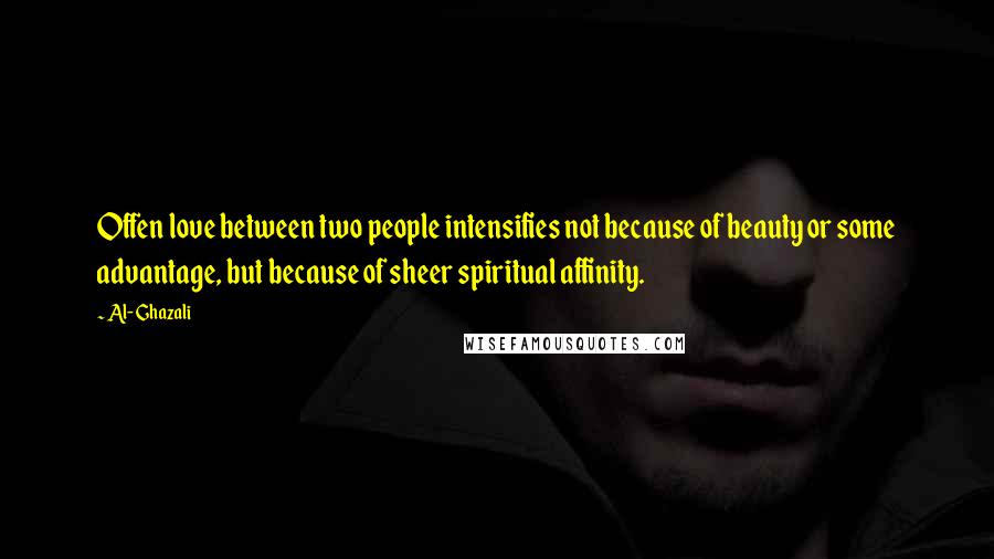 Al-Ghazali Quotes: Offen love between two people intensifies not because of beauty or some advantage, but because of sheer spiritual affinity.