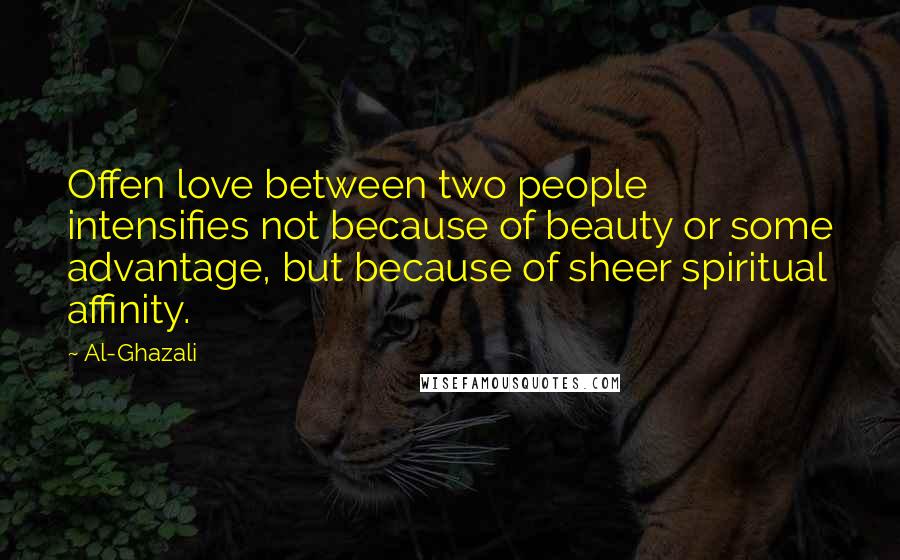 Al-Ghazali Quotes: Offen love between two people intensifies not because of beauty or some advantage, but because of sheer spiritual affinity.
