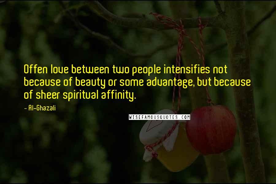 Al-Ghazali Quotes: Offen love between two people intensifies not because of beauty or some advantage, but because of sheer spiritual affinity.