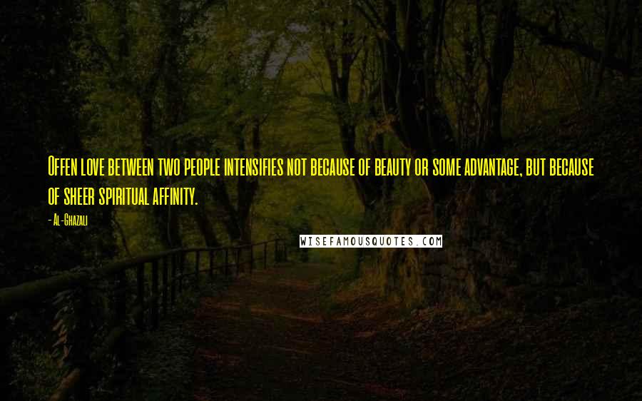 Al-Ghazali Quotes: Offen love between two people intensifies not because of beauty or some advantage, but because of sheer spiritual affinity.