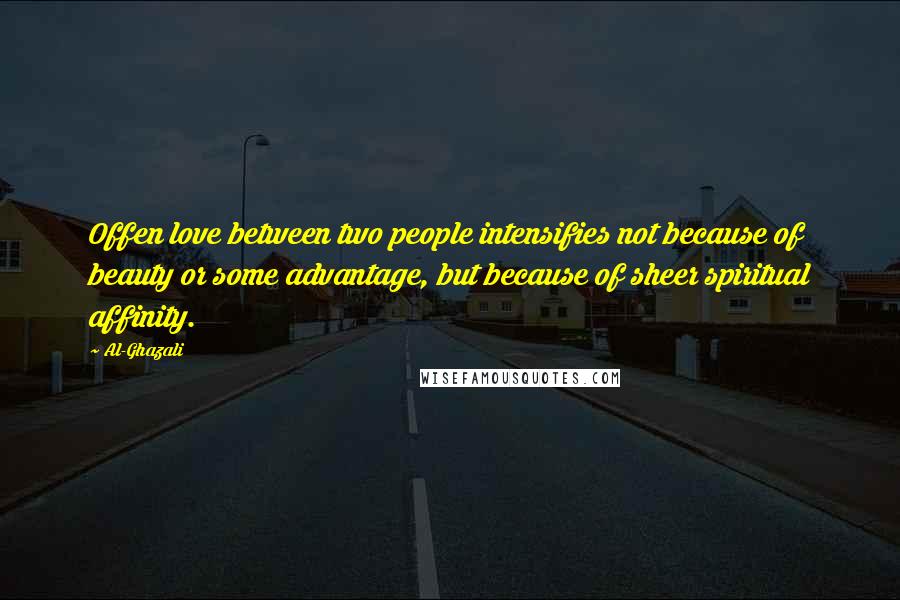 Al-Ghazali Quotes: Offen love between two people intensifies not because of beauty or some advantage, but because of sheer spiritual affinity.