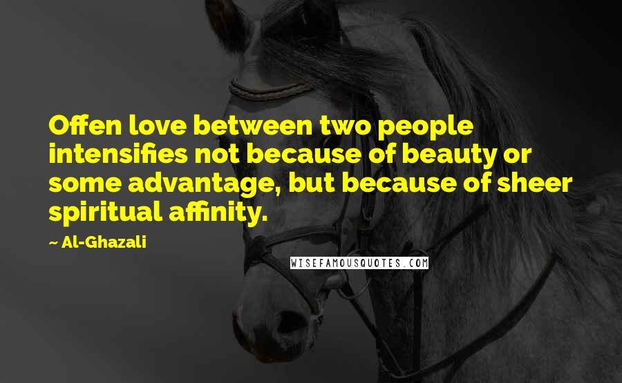 Al-Ghazali Quotes: Offen love between two people intensifies not because of beauty or some advantage, but because of sheer spiritual affinity.