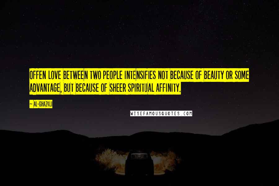 Al-Ghazali Quotes: Offen love between two people intensifies not because of beauty or some advantage, but because of sheer spiritual affinity.