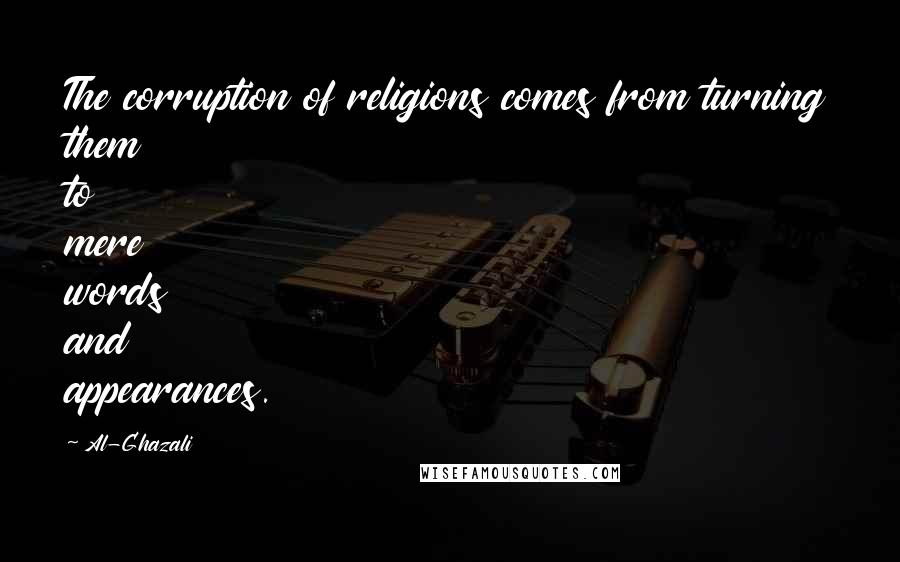 Al-Ghazali Quotes: The corruption of religions comes from turning them to mere words and appearances.