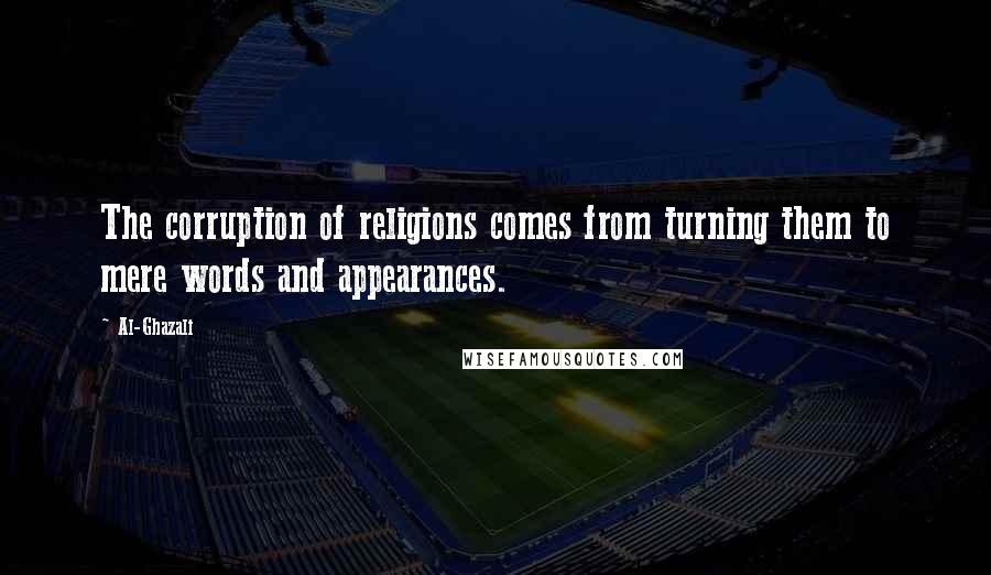 Al-Ghazali Quotes: The corruption of religions comes from turning them to mere words and appearances.