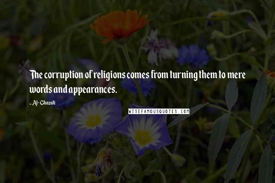 Al-Ghazali Quotes: The corruption of religions comes from turning them to mere words and appearances.