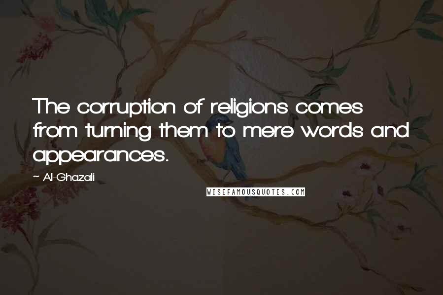 Al-Ghazali Quotes: The corruption of religions comes from turning them to mere words and appearances.