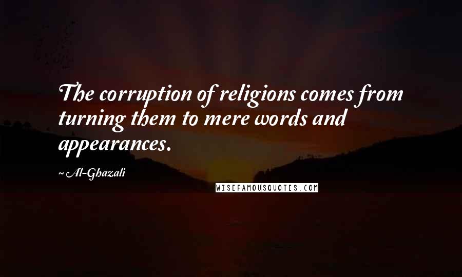 Al-Ghazali Quotes: The corruption of religions comes from turning them to mere words and appearances.