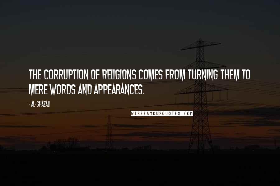 Al-Ghazali Quotes: The corruption of religions comes from turning them to mere words and appearances.