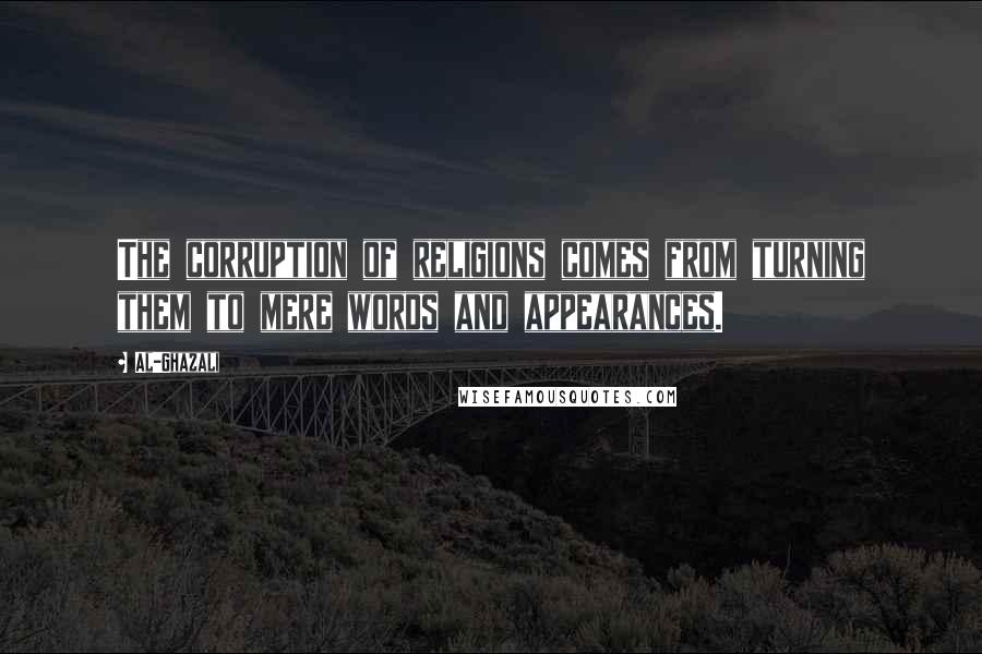 Al-Ghazali Quotes: The corruption of religions comes from turning them to mere words and appearances.