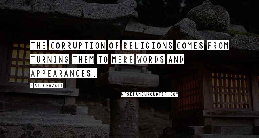 Al-Ghazali Quotes: The corruption of religions comes from turning them to mere words and appearances.