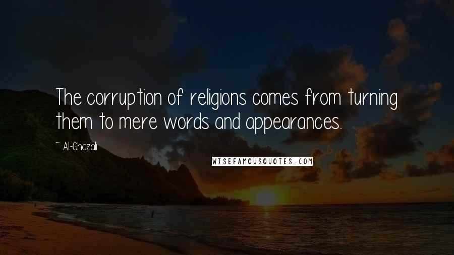 Al-Ghazali Quotes: The corruption of religions comes from turning them to mere words and appearances.