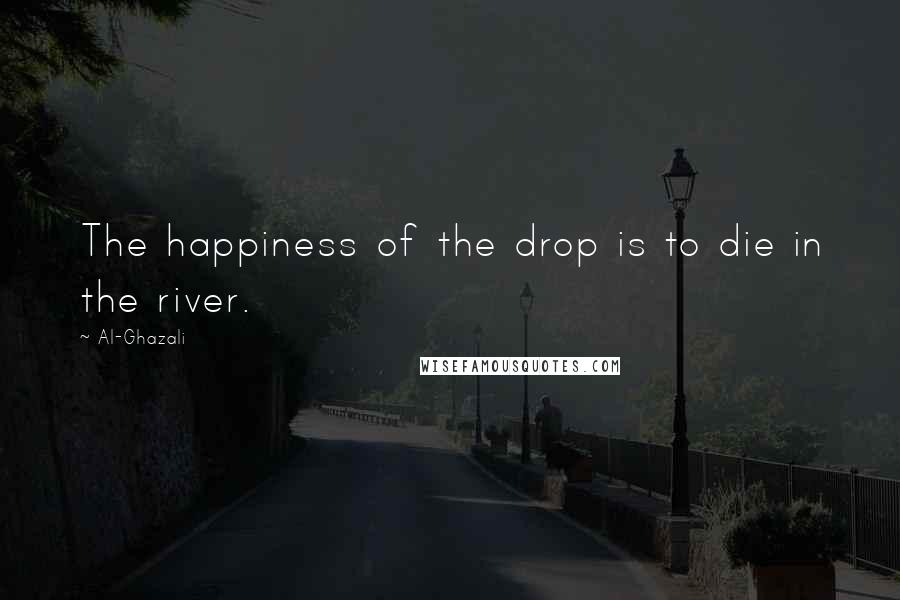 Al-Ghazali Quotes: The happiness of the drop is to die in the river.