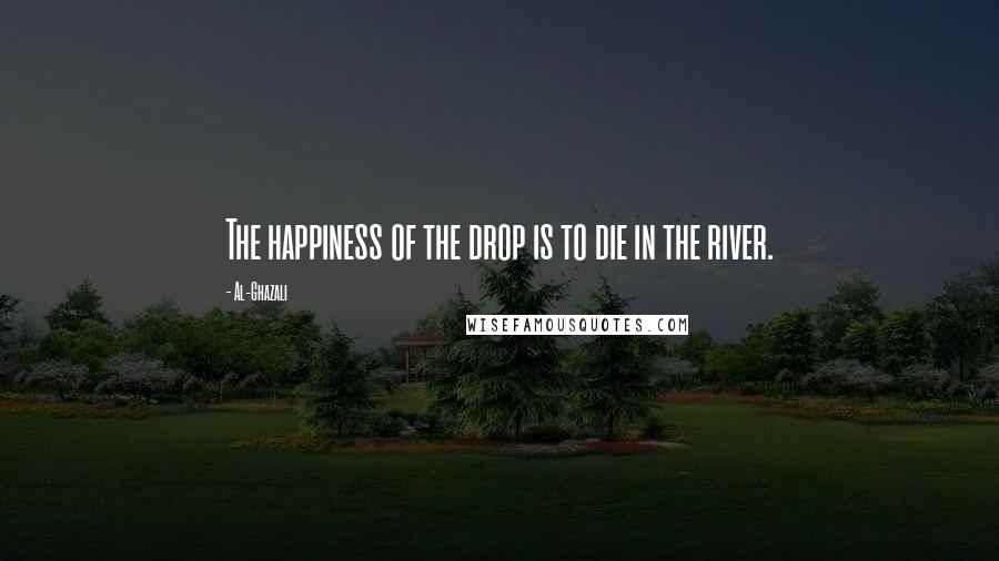 Al-Ghazali Quotes: The happiness of the drop is to die in the river.