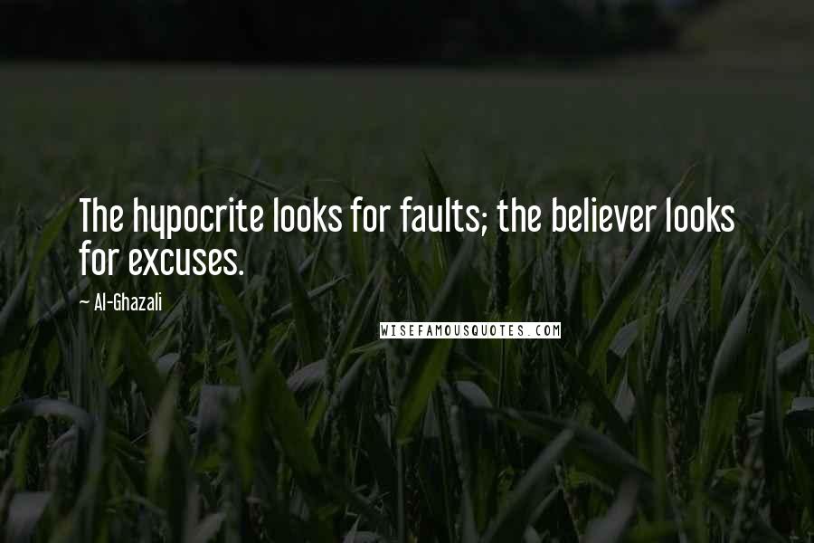 Al-Ghazali Quotes: The hypocrite looks for faults; the believer looks for excuses.