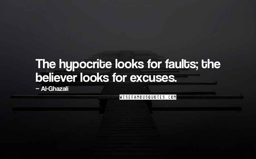 Al-Ghazali Quotes: The hypocrite looks for faults; the believer looks for excuses.