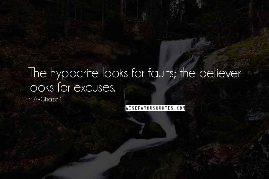 Al-Ghazali Quotes: The hypocrite looks for faults; the believer looks for excuses.