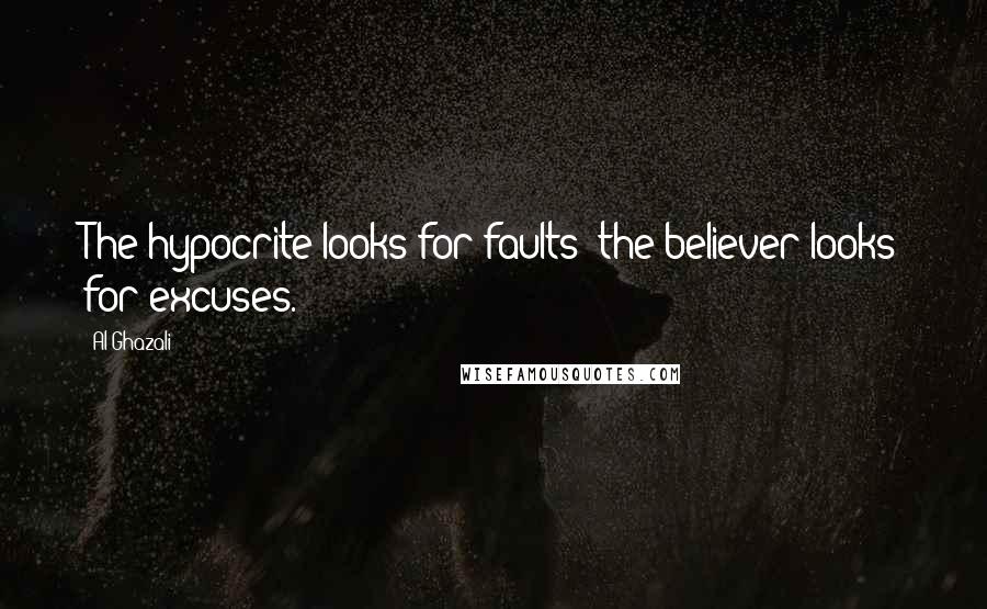 Al-Ghazali Quotes: The hypocrite looks for faults; the believer looks for excuses.