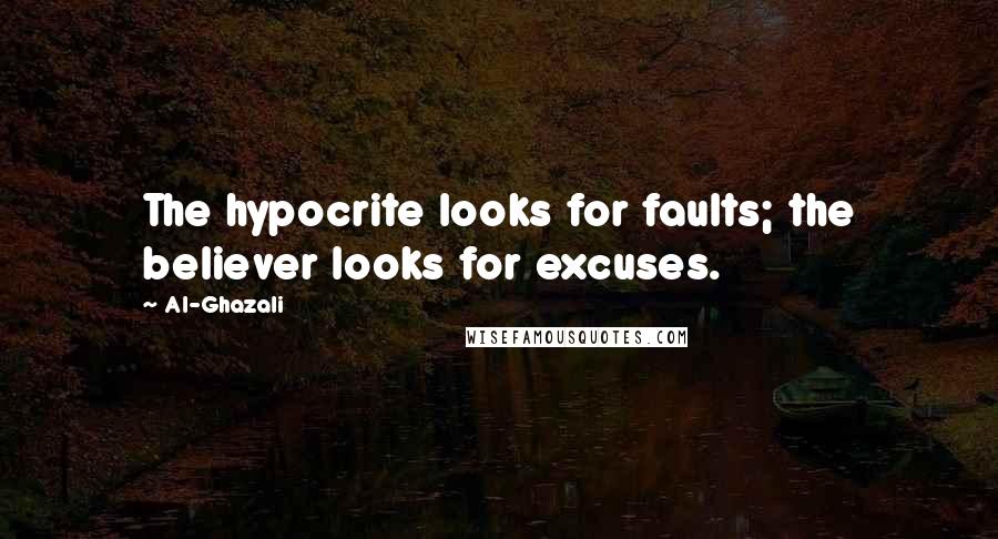 Al-Ghazali Quotes: The hypocrite looks for faults; the believer looks for excuses.