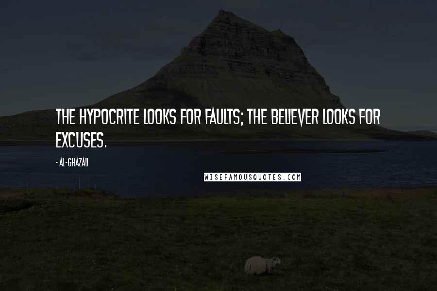 Al-Ghazali Quotes: The hypocrite looks for faults; the believer looks for excuses.