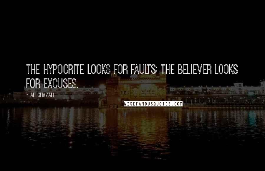 Al-Ghazali Quotes: The hypocrite looks for faults; the believer looks for excuses.