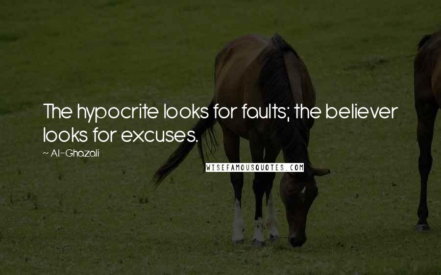 Al-Ghazali Quotes: The hypocrite looks for faults; the believer looks for excuses.