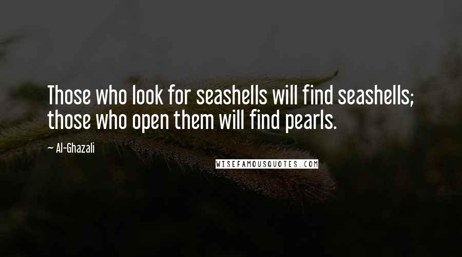 Al-Ghazali Quotes: Those who look for seashells will find seashells; those who open them will find pearls.