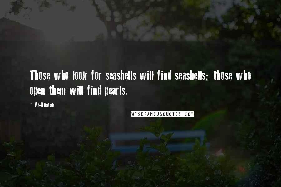 Al-Ghazali Quotes: Those who look for seashells will find seashells; those who open them will find pearls.