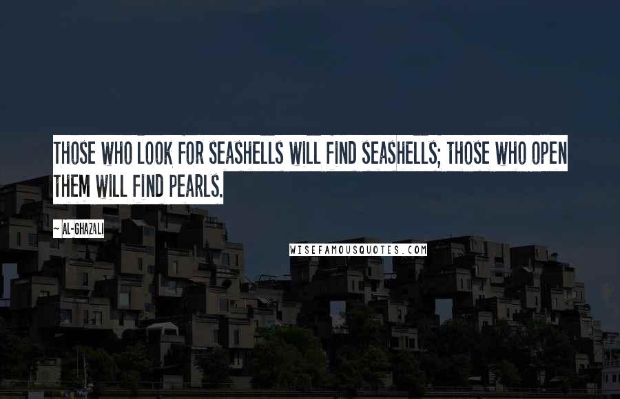 Al-Ghazali Quotes: Those who look for seashells will find seashells; those who open them will find pearls.