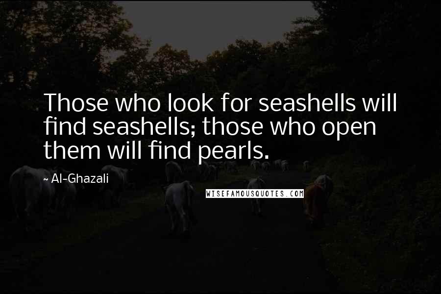 Al-Ghazali Quotes: Those who look for seashells will find seashells; those who open them will find pearls.