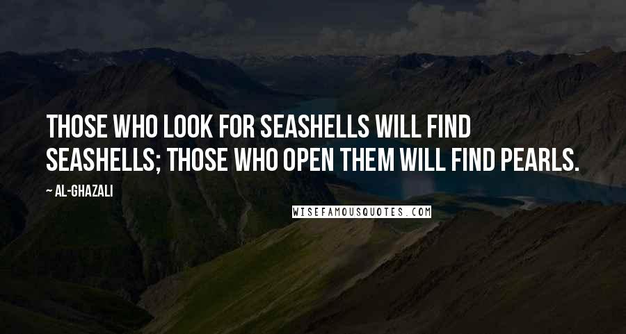 Al-Ghazali Quotes: Those who look for seashells will find seashells; those who open them will find pearls.