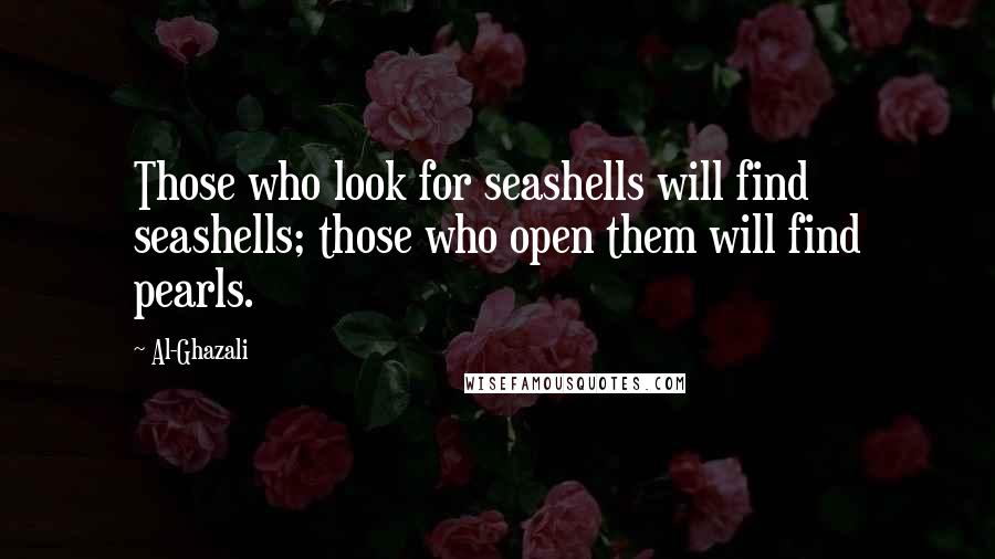 Al-Ghazali Quotes: Those who look for seashells will find seashells; those who open them will find pearls.