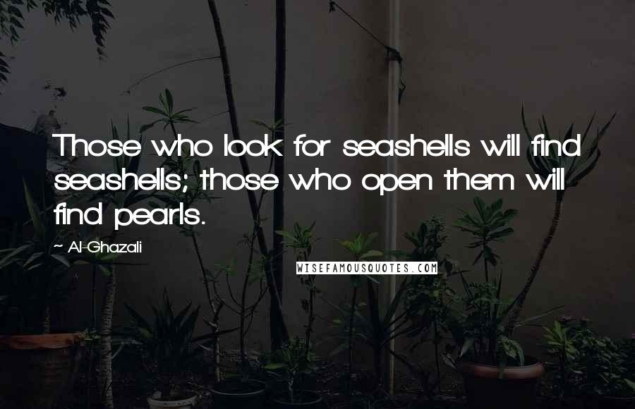 Al-Ghazali Quotes: Those who look for seashells will find seashells; those who open them will find pearls.