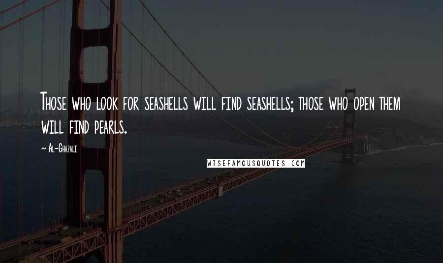 Al-Ghazali Quotes: Those who look for seashells will find seashells; those who open them will find pearls.