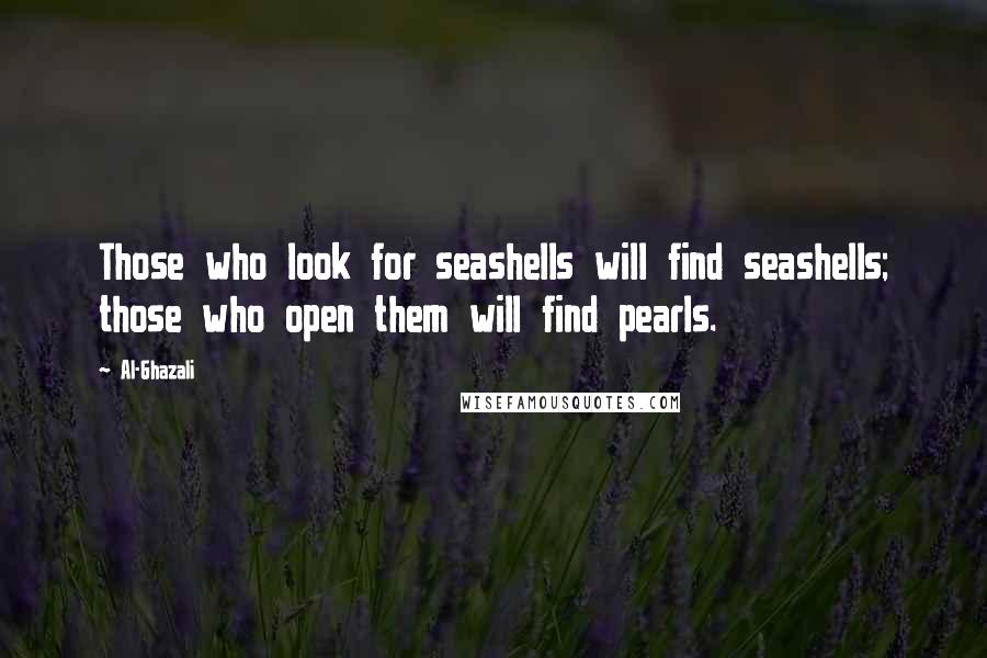 Al-Ghazali Quotes: Those who look for seashells will find seashells; those who open them will find pearls.
